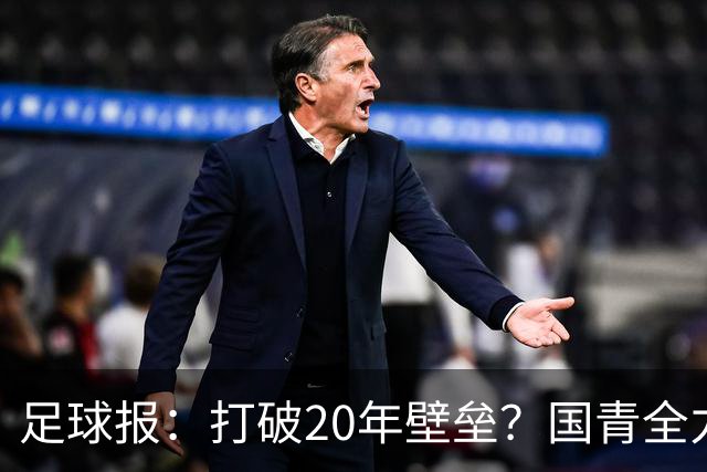 足球报：打破20年壁垒？国青全力冲击世青赛！